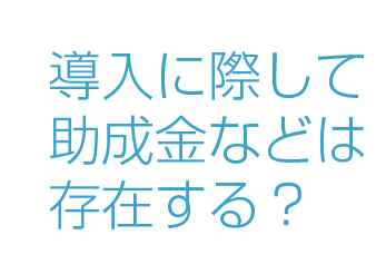 導入に際して助成金などは存在する？